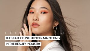 The State of Influencer Marketing in the Beauty Industry